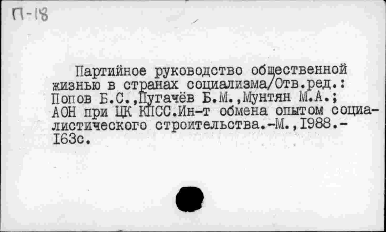 ﻿П-Г8
Партийное руководство общественной жизнью в странах социализма/Отв.ред.: Попов Б.С. »Пугачёв Б.М. »Мунтян М.А.; АОН при ЦК КПСС.Ин-т обмена опытом социалистического строительства.-М.,1988.-163с.